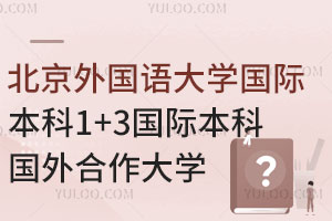 北京外国语大学人文方向1+3国际本科国外合作大学一览，含入学条件！