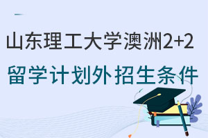 2025年山东理工大学澳洲2+2留学计划外招生条件是什么？