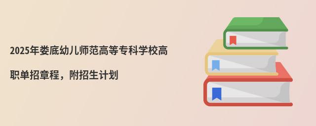 2024年娄底幼儿师范高等专科学校高职单招章程,附招生计划
