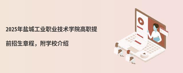 2024年盐城工业职业技术学院高职提前招生章程 2024年盐城工业职业技术学院高职提前招生章程,附学校介绍