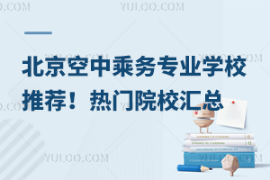 北京空中乘務專業學校推薦!熱門院校匯總