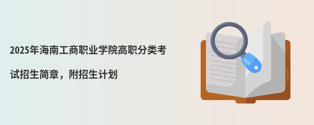 2024年海南工商职业学院高职分类考试招生简章 2024年海南工商职业学院高职分类考试招生简章,附招生计划