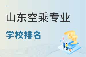 山東空乘專業學校排名前十有哪些大學?