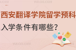 西安翻译学院留学预科入学条件有哪些？