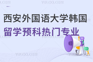 西安外国语大学韩国留学预科热门专业一览