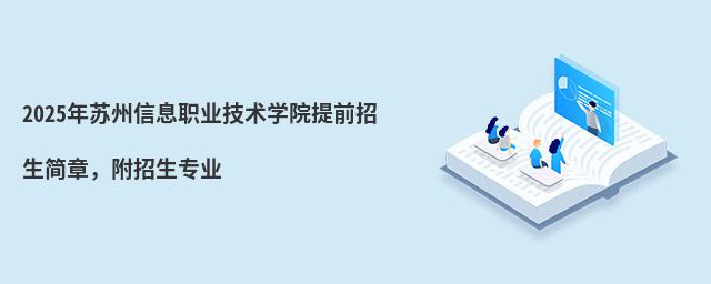 2024年苏州信息职业技术学院提前招生简章 2024年苏州信息职业技术学院提前招生简章,附招生专业