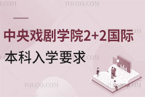 中央戏剧学院2+2国际本科入学要求是什么？