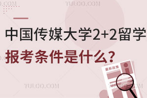 中国传媒大学2+2留学报考条件是什么？需要准备哪些报名材料？