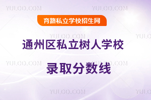 北京市通州区私立树人学校录取分数线