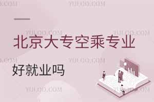 北京大專空乘專業好就業嗎?