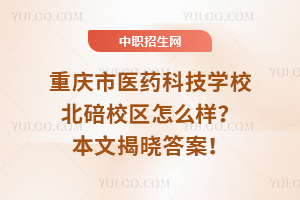重庆市医药科技学校北碚校区怎么样？本文揭晓答案！