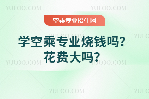 學(xué)空乘專業(yè)燒錢嗎?花費(fèi)大嗎?