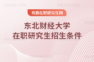 东北财经大学在职研究生招生条件