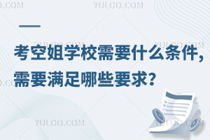 考空姐學校需要什么條件?要滿足哪些要求?