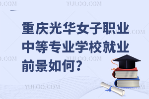 重庆光华女子职业中等专业学校就业前景如何？