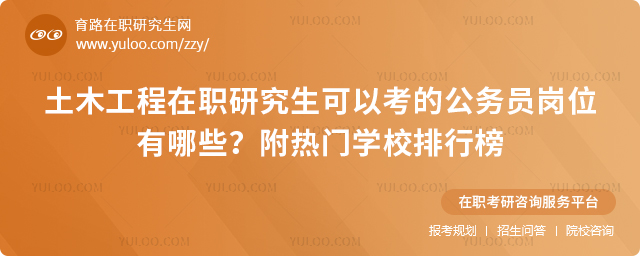 土木工程在职研究生可以考的公务员岗位有哪些?附热门学校排行榜
