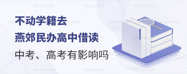 不动学籍去燕郊民办学校借读,中考、高考有影响吗