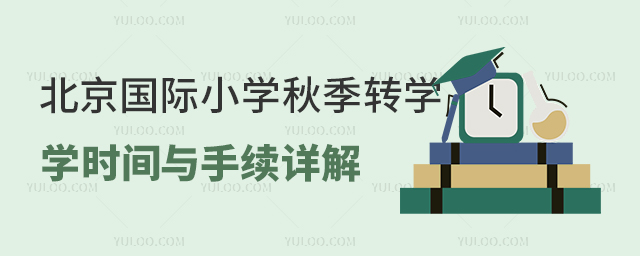 2025年北京国际小学秋季转学时间与手续详解