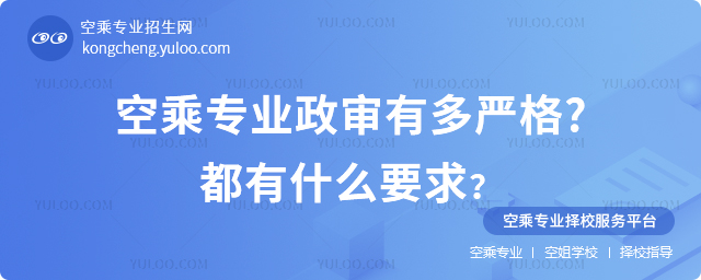 空乘專業政審有多嚴格?都有什么要求?