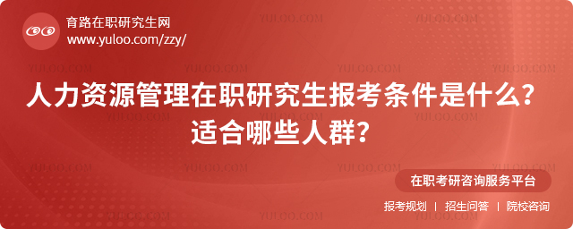 人力资源管理在职研究生报考条件是什么?适合哪些人群?.jpg