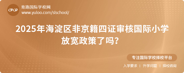 2025年海淀区非京籍四证审核国际小学放宽政策了吗