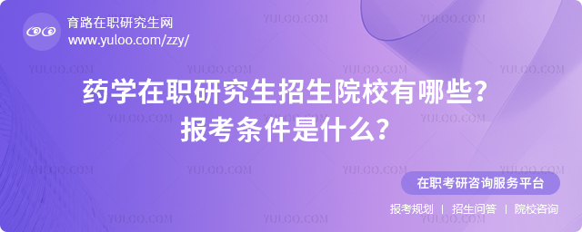 2025年药学在职研究生招生院校有哪些?报考条件是什么?2.jpg
