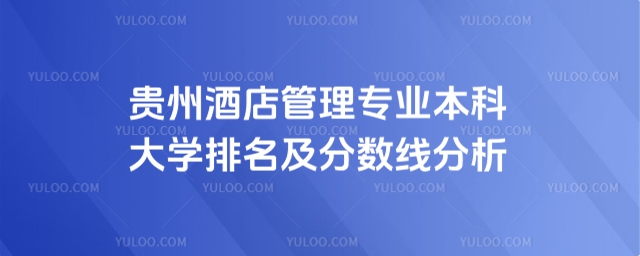 贵州酒店管理专业本科大学排名及分数线分析