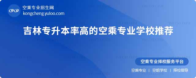 吉林專升本率高的空乘專業學校推薦