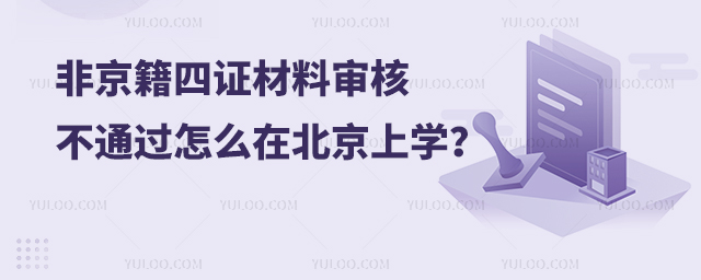 非京籍四证材料审核不通过怎么在北京上学?