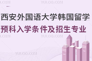 西安外国语大学韩国留学预科入学条件及招生专业