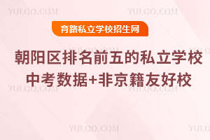2025年朝阳区排名前五的私立学校:中考数据+非京籍友好校