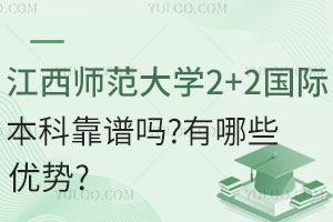 江西师范大学2+2国际本科靠谱吗？有哪些优势？