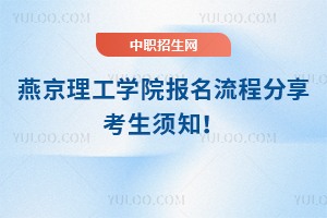 燕京理工学院报名流程分享，考生须知！