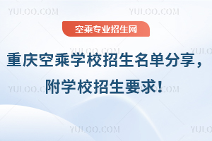 重慶空乘學校招生名單分享,附學校招生要求!