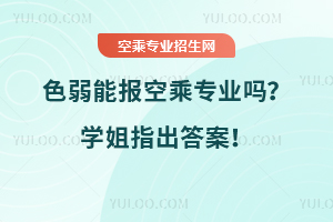 色弱能報空乘專業嗎?學姐指出答案!