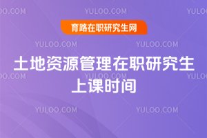 土地资源管理在职研究生上课时间