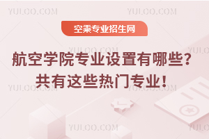 航空學(xué)院專(zhuān)業(yè)設(shè)置有哪些?共有這些熱門(mén)專(zhuān)業(yè)!