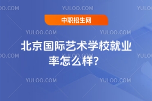 北京国际艺术学校就业率怎么样？