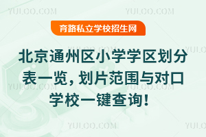 2026年北京通州区小学学区划分表一览,划片范围与对口学校一键查询!