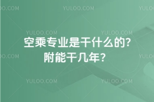 空乘專業是干什么的?附能干幾年?