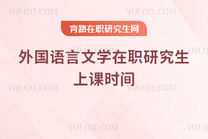 外国语言文学在职研究生上课时间