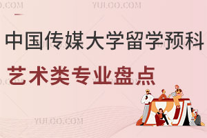 中国传媒大学留学预科艺术类专业盘点，涵盖影视/媒体传播/动漫
