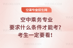 空中乘務專業要求什么條件才能考?考生一定要看!