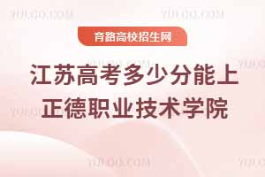 2025江苏高考正德职业技术学院录取分数线预测及历年数据参考