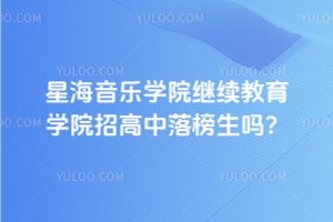星海音乐学院继续教育学院招高中落榜生吗？