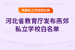 河北省教育厅发布燕郊私立学校白名单,这些学校通过办学评估