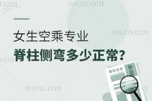 女生空乘专业脊柱侧弯多少正常？不影响报考？