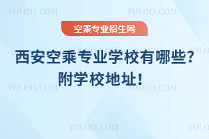 西安空乘專業學校有哪些?附學校地址!