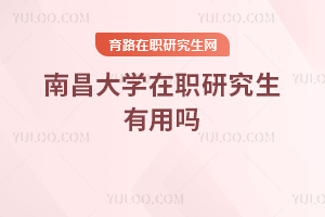 南昌大学在职研究生有用吗