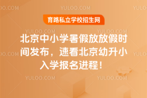 2025年北京中小学暑假放放假时间发布,速看北京幼升小入学报名进程!